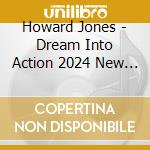 Howard Jones - Dream Into Action 2024 New Stero Mix / 5.1 Surround Sound Remix (Cd+Blu-Ray) cd musicale