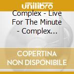 Complex - Live For The Minute - Complex Anthology (3 Cd) cd musicale