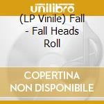 (LP Vinile) Fall - Fall Heads Roll vinile