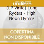 (LP Vinile) Long Ryders - High Noon Hymns vinile