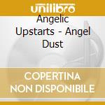 Angelic Upstarts - Angel Dust cd musicale di Upstarts Angelic