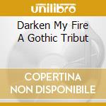 Darken My Fire A Gothic Tribut cd