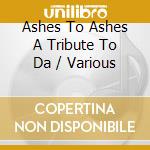 Ashes To Ashes A Tribute To Da / Various cd musicale