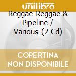 Reggae Reggae & Pipeline / Various (2 Cd) cd