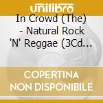 In Crowd (The) - Natural Rock 'N' Reggae (3Cd Set) cd