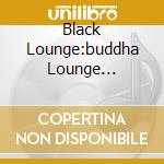 Black Lounge:buddha Lounge... cd