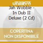 Jah Wobble - In Dub II Deluxe (2 Cd) cd
