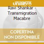 Ravi Shankar - Transmigration Macabre cd musicale di Ravi Shankar