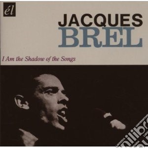 Jacques Brel - I Am The Shadow Of The Songs cd musicale di Jacques Brel
