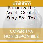 Balaam & The Angel - Greatest Story Ever Told cd musicale di BALAAM & THE ANGEL