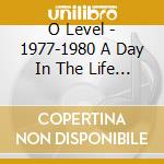 O Level - 1977-1980 A Day In The Life... cd