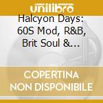 Halcyon Days: 60S Mod, R&B, Brit Soul & Freakbeat Nuggets / Various (3 Cd) cd