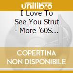 I Love To See You Strut - More '60S Mod, Rnb, Brit Soul And Freakbeat Nuggets - 3Cd Clamshell Box / Various cd