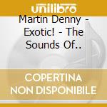 Martin Denny - Exotic! - The Sounds Of.. cd musicale di Martin Denny