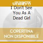 I Don't See You As A Dead Girl cd