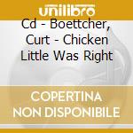 Cd - Boettcher, Curt - Chicken Little Was Right cd