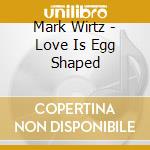 Mark Wirtz - Love Is Egg Shaped cd musicale di Mark Wirtz