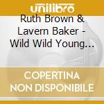 Ruth Brown & Lavern Baker - Wild Wild Young Women cd musicale di Ruth & baker Brown