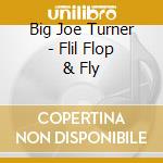 Big Joe Turner - Flil Flop & Fly cd musicale di Big joe Turner