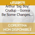 Arthur 'big Boy' Crudup - Gonna Be Some Changes 1946-54 cd