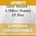 Gene Vincent - A Million Shades Of Blue cd musicale di Gene Vincent