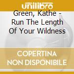 Green, Kathe - Run The Length Of Your Wildness cd