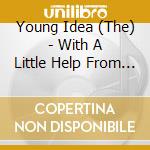 Young Idea (The) - With A Little Help From My.. cd musicale di Idea Young