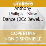 Anthony Phillips - Slow Dance (2Cd Jewel Case Edition) cd musicale
