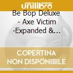 Be Bop Deluxe - Axe Victim -Expanded & Remastered Edition- (2 Cd) cd musicale