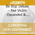 Be Bop Deluxe - Axe Victim -Expanded & Remastered Edition- (2 Cd) cd
