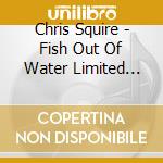Chris Squire - Fish Out Of Water Limited Edition Boxset (2 Cd+2 Dvd+Lp+2X7')) cd