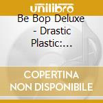 Be Bop Deluxe - Drastic Plastic: Expanded & Remastered Edition (2 Cd) cd