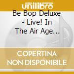 Be Bop Deluxe - Live! In The Air Age (3 Cd) cd musicale