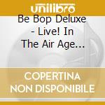 Be Bop Deluxe - Live! In The Air Age (3 Cd) cd
