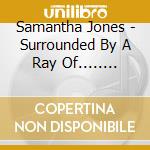 Samantha Jones - Surrounded By A Ray Of........ cd musicale di Samantha Jones
