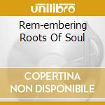 Rem-embering Roots Of Soul cd musicale di V/A