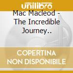 Mac Macleod - The Incredible Journey.. cd musicale di MACLEOD, MAC