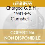 Charged G.B.H - 1981-84: Clamshell Boxset (4 Cd) cd