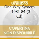One Way System - 1981-84 (3 Cd) cd musicale
