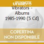 Vibrators - Albums 1985-1990 (5 Cd) cd
