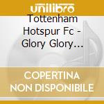 Tottenham Hotspur Fc - Glory Glory Tottenham Hotspur cd musicale di V/A
