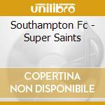 Southampton Fc - Super Saints cd musicale di V/A