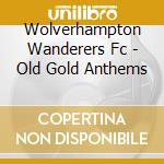 Wolverhampton Wanderers Fc - Old Gold Anthems cd