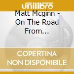 Matt Mcginn - On The Road From Aldermaston - Complete Transatlantic Recordings 1966-1969 cd musicale di Matt Mcginn