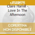 Claire Hamill - Love In The Afternoon cd musicale di Claire Hamill
