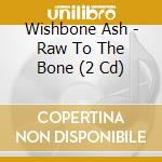 Wishbone Ash - Raw To The Bone (2 Cd) cd musicale di Wishbone Ash
