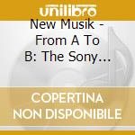 New Musik - From A To B: The Sony Years cd musicale