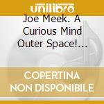 Joe Meek. A Curious Mind Outer Space! Horror! Death Discs! The Wild West! Demos! / Various cd
