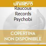 Raucous Records Psychobi cd musicale di V/A