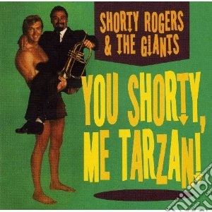 Shorty Rogers & The Giants - You Shorty, Me Tarzan! cd musicale di Shorty & gia Rogers